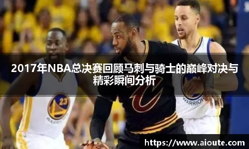 2017年NBA总决赛回顾马刺与骑士的巅峰对决与精彩瞬间分析